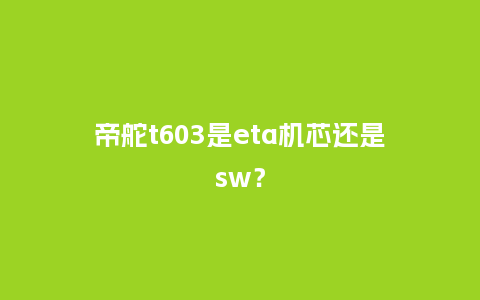 帝舵t603是eta机芯还是sw？_http://www.kushangpin.com_手表百科_第1张