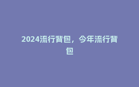 2024流行背包，今年流行背包_http://www.kushangpin.com_服装百科_第1张