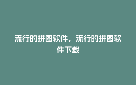 流行的拼图软件，流行的拼图软件下载_http://www.kushangpin.com_服装百科_第1张