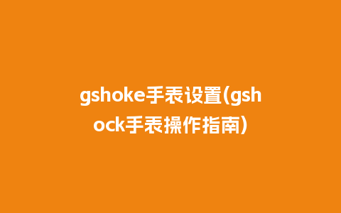 gshoke手表设置(gshock手表操作指南)_http://www.kushangpin.com_手表百科_第1张