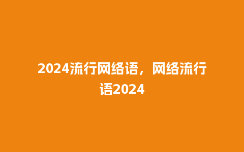 2024流行网络语，网络流行语2024_http://www.kushangpin.com_服装百科_第1张