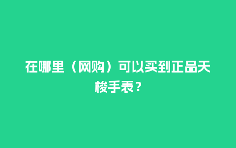 在哪里（网购）可以买到正品天梭手表？_http://www.kushangpin.com_手表百科_第1张