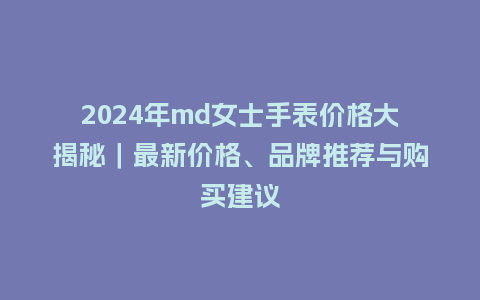 2024年md女士手表价格大揭秘｜最新价格、品牌推荐与购买建议_http://www.kushangpin.com_手表百科_第1张