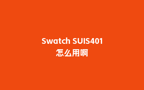 Swatch SUIS401怎么用啊_http://www.kushangpin.com_手表百科_第1张