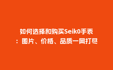 如何选择和购买Seik0手表：图片、价格、品质一网打尽_http://www.kushangpin.com_手表百科_第1张