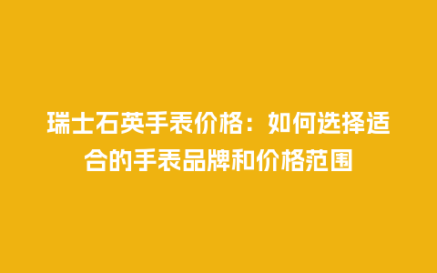 瑞士石英手表价格：如何选择适合的手表品牌和价格范围_http://www.kushangpin.com_手表百科_第1张