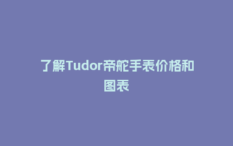 了解Tudor帝舵手表价格和图表_http://www.kushangpin.com_手表百科_第1张