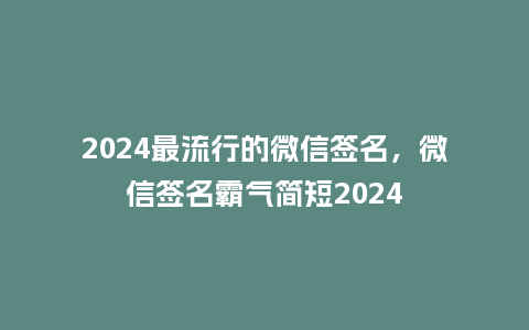 2024最流行的微信签名，微信签名霸气简短2024_http://www.kushangpin.com_服装百科_第1张