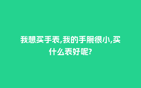 我想买手表,我的手腕很小,买什么表好呢?_http://www.kushangpin.com_手表百科_第1张
