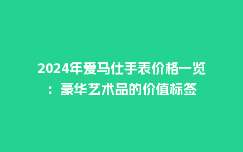 2024年爱马仕手表价格一览：豪华艺术品的价值标签_http://www.kushangpin.com_手表百科_第1张