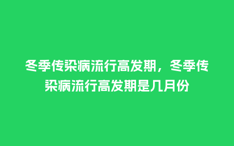 冬季传染病流行高发期,冬季传染病流行高发期是几月份_服装百科_第1张_酷尚品 冬季传染病流行高发期,冬季传染病流行高发期是几月份_http://www.kushangpin.com_服装百科_第1张