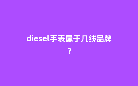 diesel手表属于几线品牌？_http://www.kushangpin.com_手表百科_第1张