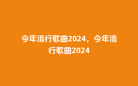 今年流行歌曲2024，今年流行歌曲2024_http://www.kushangpin.com_服装百科_第1张