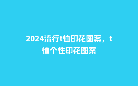 2024流行t恤印花图案，t恤个性印花图案_http://www.kushangpin.com_服装百科_第1张