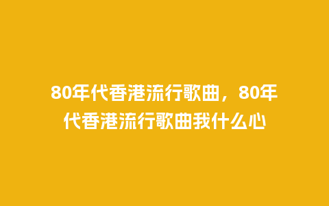 80年代香港流行歌曲,80年代香港流行歌曲我什么心_服装百科_第1张_酷尚品 80年代香港流行歌曲,80年代香港流行歌曲我什么心_https://www.kushangpin.com_服装百科_第1张