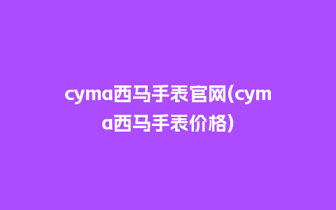 cyma西马手表官网(cyma西马手表价格)_http://www.kushangpin.com_手表百科_第1张
