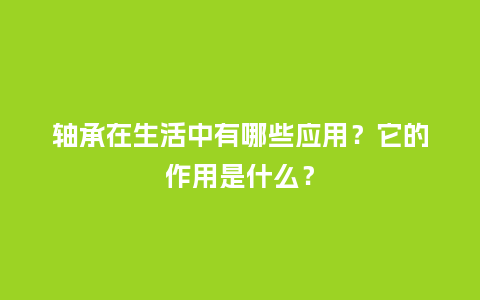轴承在生活中有哪些应用？它的作用是什么？_http://www.kushangpin.com_手表百科_第1张
