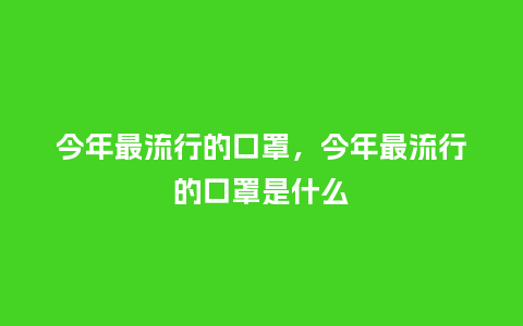 今年最流行的口罩,今年最流行的口罩是什么_服装百科_第1张_酷尚品 今年最流行的口罩,今年最流行的口罩是什么_http://www.kushangpin.com_服装百科_第1张