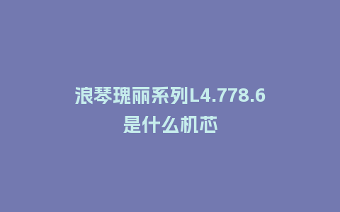 浪琴瑰丽系列L4.778.6是什么机芯_http://www.kushangpin.com_手表百科_第1张