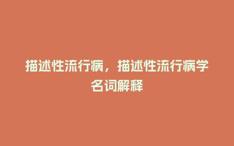 描述性流行病，描述性流行病学名词解释_http://www.kushangpin.com_服装百科_第1张