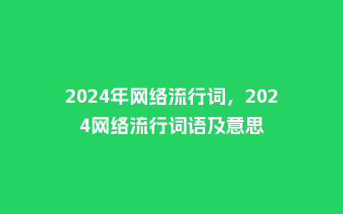 2024年网络流行词,2024网络流行词语及意思_服装百科_第1张_酷尚品 2024年网络流行词,2024网络流行词语及意思_http://www.kushangpin.com_服装百科_第1张