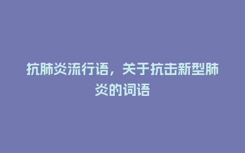 抗肺炎流行语,关于抗击新型肺炎的词语_服装百科_第1张_酷尚品 抗肺炎流行语,关于抗击新型肺炎的词语_http://www.kushangpin.com_服装百科_第1张
