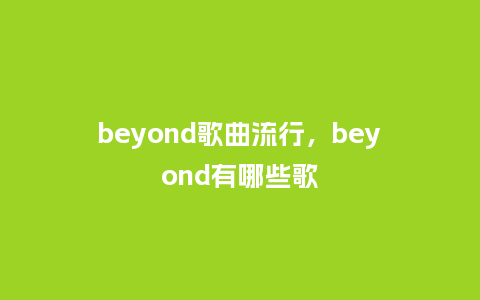 beyond歌曲流行，beyond有哪些歌_http://www.kushangpin.com_服装百科_第1张