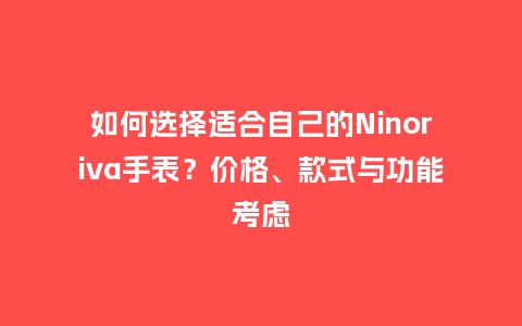 如何选择适合自己的Ninoriva手表？价格、款式与功能考虑_http://www.kushangpin.com_手表百科_第1张
