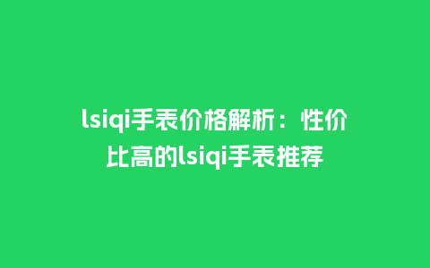 lsiqi手表价格解析：性价比高的lsiqi手表推荐_http://www.kushangpin.com_手表百科_第1张