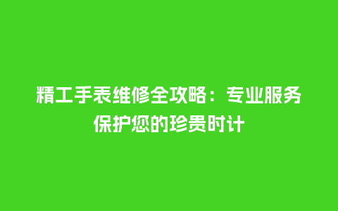 精工手表维修全攻略：专业服务保护您的珍贵时计_http://www.kushangpin.com_手表百科_第1张