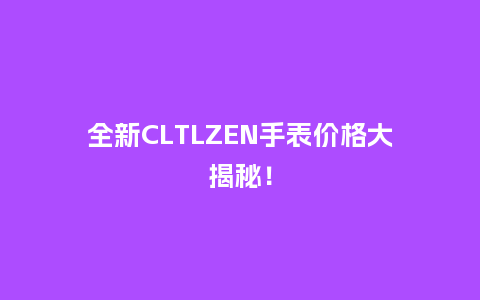 全新CLTLZEN手表价格大揭秘!_手表百科_第1张_酷尚品 全新CLTLZEN手表价格大揭秘!_http://www.kushangpin.com_手表百科_第1张