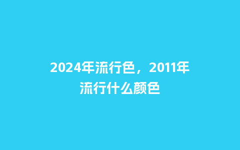 2024年流行色,2011年流行什么颜色_服装百科_第1张_酷尚品 2024年流行色,2011年流行什么颜色_http://www.kushangpin.com_服装百科_第1张
