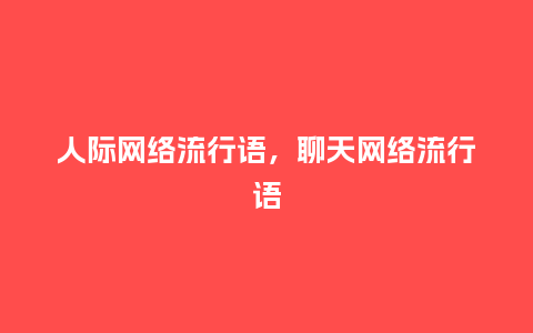 人际网络流行语，聊天网络流行语_http://www.kushangpin.com_服装百科_第1张