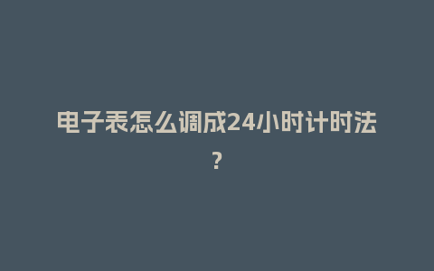 电子表怎么调成24小时计时法?_http://www.kushangpin.com_手表百科_第1张