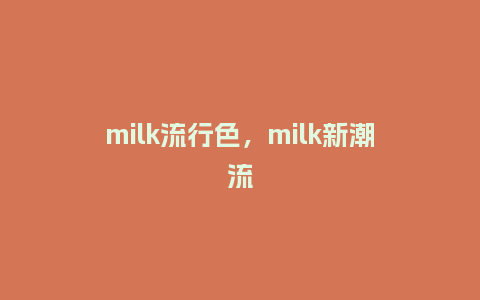 milk流行色，milk新潮流_http://www.kushangpin.com_服装百科_第1张