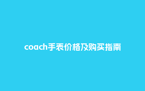 coach手表价格及购买指南_http://www.kushangpin.com_手表百科_第1张