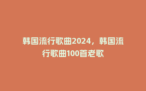 韩国流行歌曲2024,韩国流行歌曲100首老歌_服装百科_第1张_酷尚品 韩国流行歌曲2024,韩国流行歌曲100首老歌_http://www.kushangpin.com_服装百科_第1张