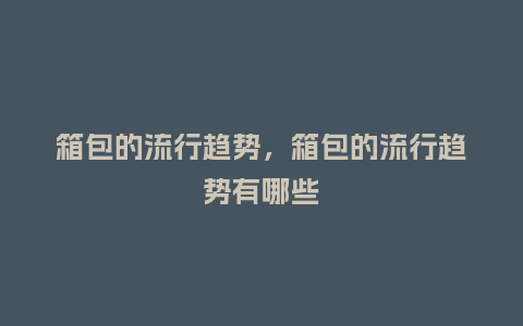 箱包的流行趋势,箱包的流行趋势有哪些_服装百科_第1张_酷尚品 箱包的流行趋势,箱包的流行趋势有哪些_http://www.kushangpin.com_服装百科_第1张