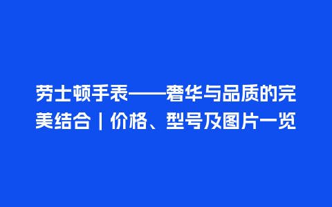 劳士顿手表——奢华与品质的完美结合|价格、型号及图片一览_手表百科_第1张_酷尚品 劳士顿手表——奢华与品质的完美结合|价格、型号及图片一览_http://www.kushangpin.com_手表百科_第1张