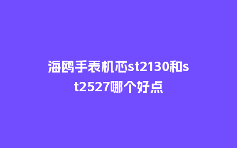 海鸥手表机芯st2130和st2527哪个好点_http://www.kushangpin.com_手表百科_第1张
