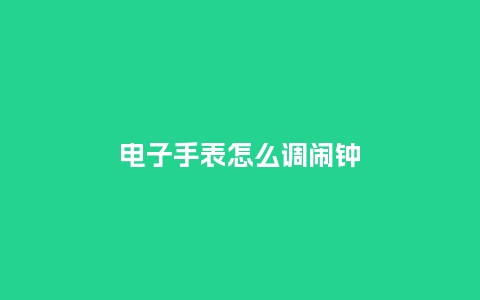 电子手表怎么调闹钟_http://www.kushangpin.com_手表百科_第1张