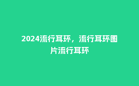 2024流行耳环,流行耳环图片流行耳环_服装百科_第1张_酷尚品 2024流行耳环,流行耳环图片流行耳环_http://www.kushangpin.com_服装百科_第1张