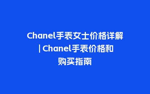 Chanel手表女士价格详解 | Chanel手表价格和购买指南_https://www.kushangpin.com_手表百科_第1张