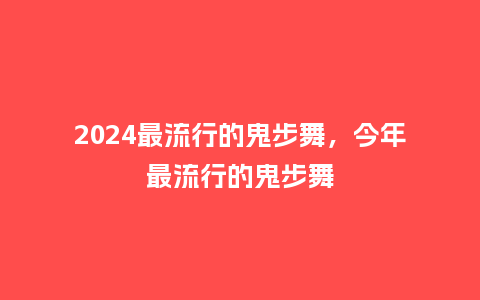 2024最流行的鬼步舞,今年最流行的鬼步舞_服装百科_第1张_酷尚品 2024最流行的鬼步舞,今年最流行的鬼步舞_http://www.kushangpin.com_服装百科_第1张