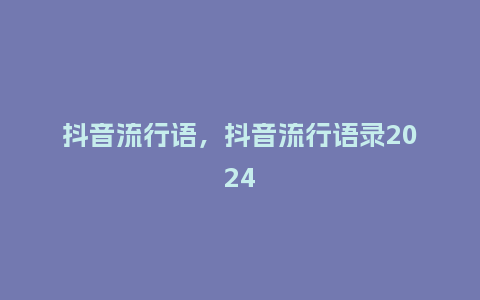 抖音流行语,抖音流行语录2024_服装百科_第1张_酷尚品 抖音流行语,抖音流行语录2024_http://www.kushangpin.com_服装百科_第1张