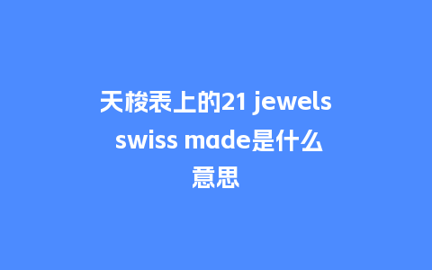 天梭表上的21 jewels swiss made是什么意思_手表百科_第1张_酷尚品 天梭表上的21 jewels swiss made是什么意思_http://www.kushangpin.com_手表百科_第1张