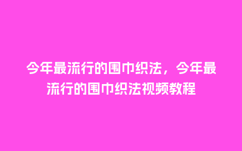 今年最流行的围巾织法,今年最流行的围巾织法视频教程_服装百科_第1张_酷尚品 今年最流行的围巾织法,今年最流行的围巾织法视频教程_http://www.kushangpin.com_服装百科_第1张