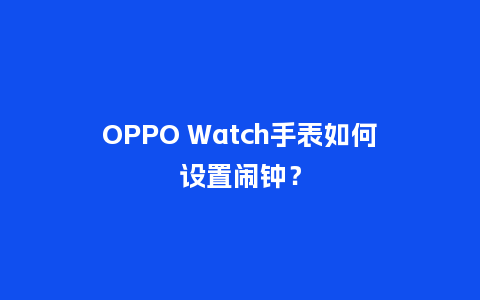 OPPO Watch手表如何设置闹钟？_http://www.kushangpin.com_手表百科_第1张