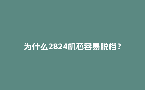 为什么2824机芯容易脱档？_http://www.kushangpin.com_手表百科_第1张