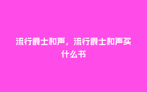流行爵士和声,流行爵士和声买什么书_服装百科_第1张_酷尚品 流行爵士和声,流行爵士和声买什么书_http://www.kushangpin.com_服装百科_第1张